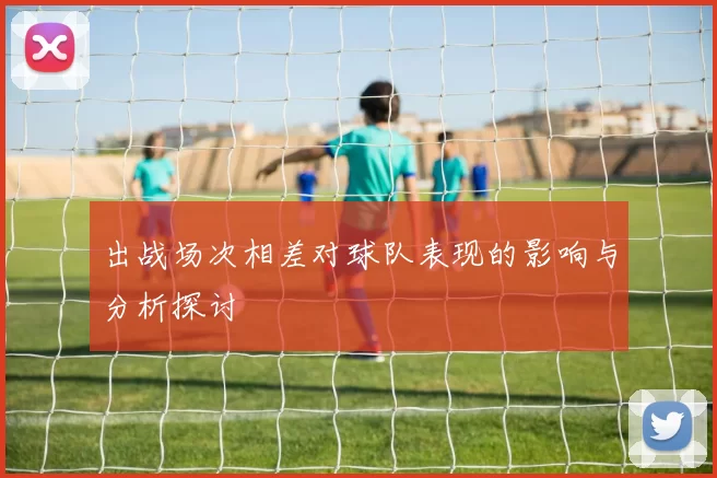 出战场次相差对球队表现的影响与分析探讨