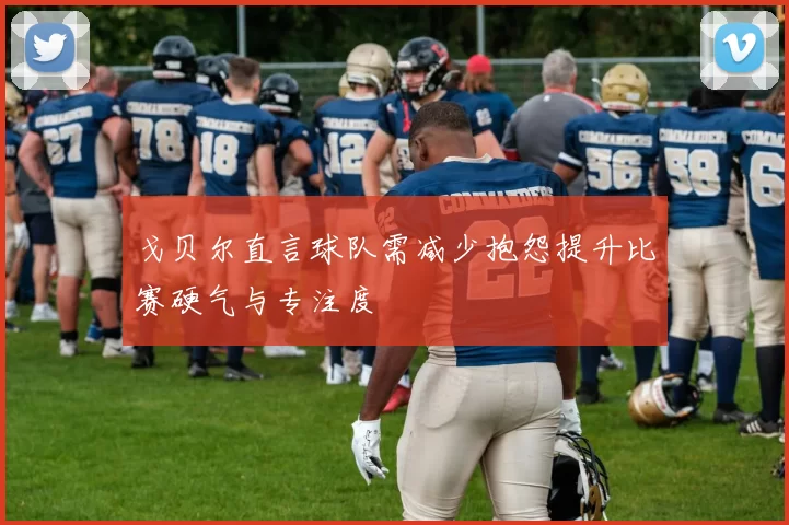 戈贝尔直言球队需减少抱怨提升比赛硬气与专注度