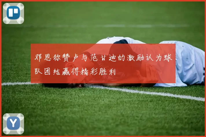 邓恩称赞卢与范甘迪的激励认为球队团结赢得精彩胜利
