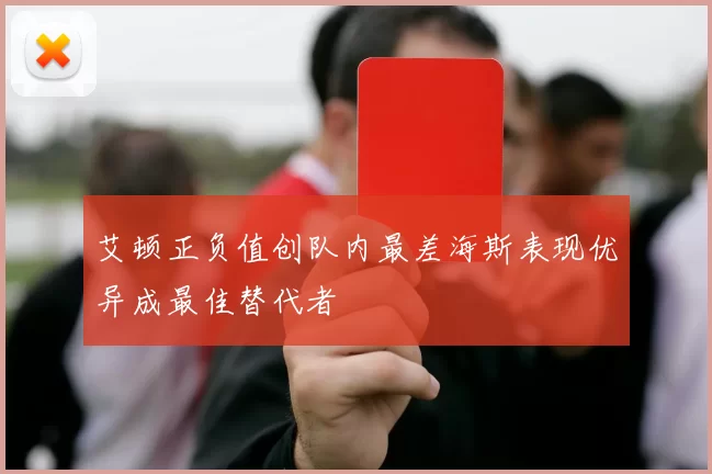 艾顿正负值创队内最差海斯表现优异成最佳替代者