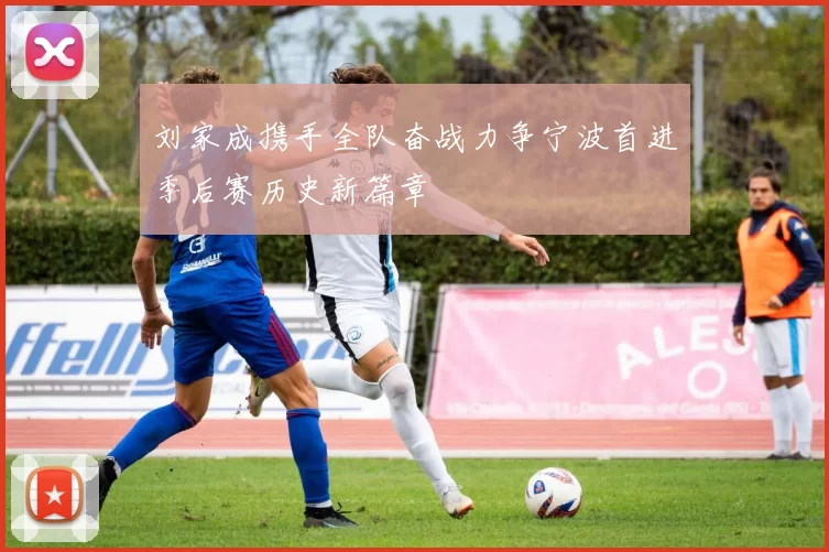 刘家成携手全队奋战力争宁波首进季后赛历史新篇章