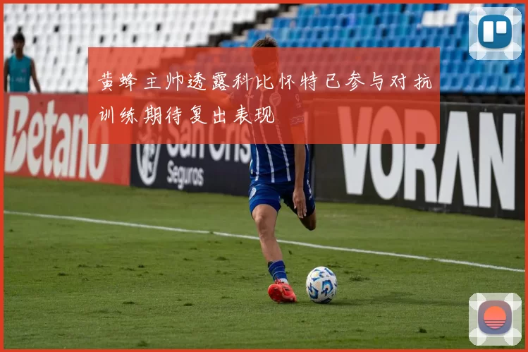 黄蜂主帅透露科比怀特已参与对抗训练期待复出表现