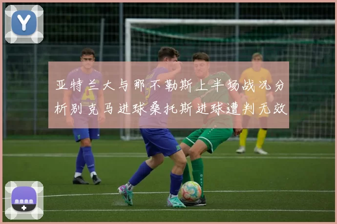 亚特兰大与那不勒斯上半场战况分析别克马进球桑托斯进球遭判无效