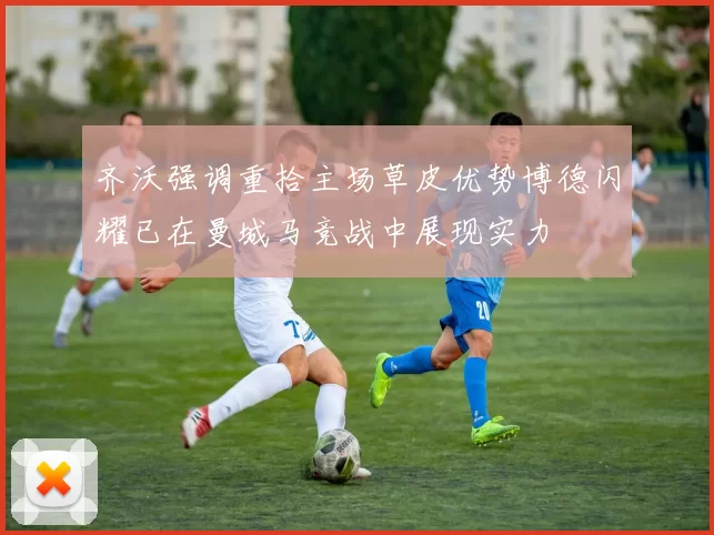 齐沃强调重拾主场草皮优势博德闪耀已在曼城马竞战中展现实力
