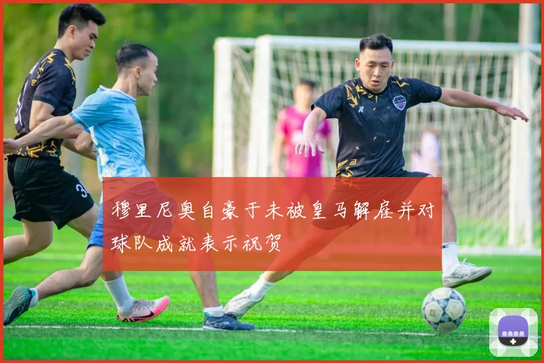 穆里尼奥自豪于未被皇马解雇并对球队成就表示祝贺