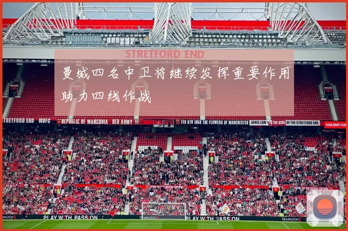 曼城四名中卫将继续发挥重要作用助力四线作战