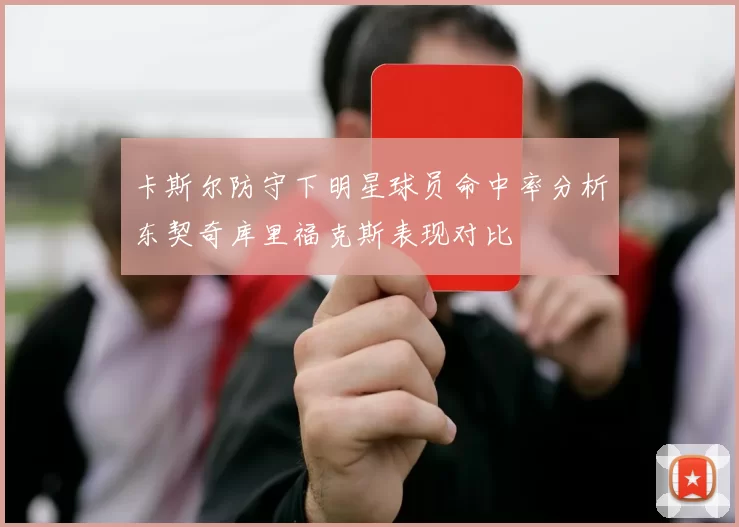 卡斯尔防守下明星球员命中率分析东契奇库里福克斯表现对比