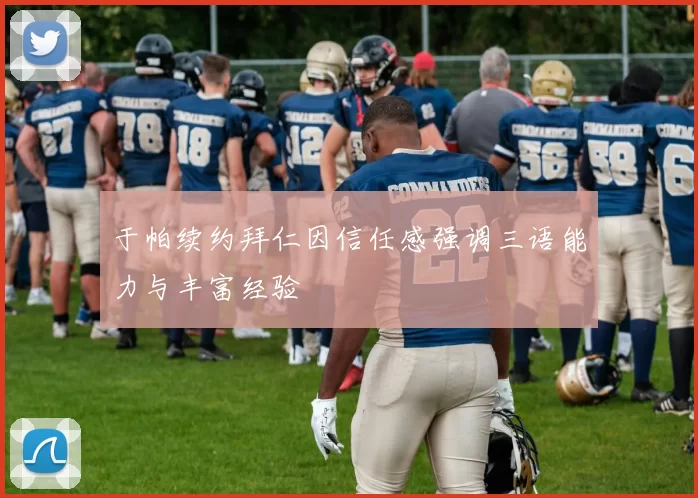 于帕续约拜仁因信任感强调三语能力与丰富经验